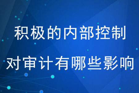 積極的內(nèi)部控制對審計有哪些影響？