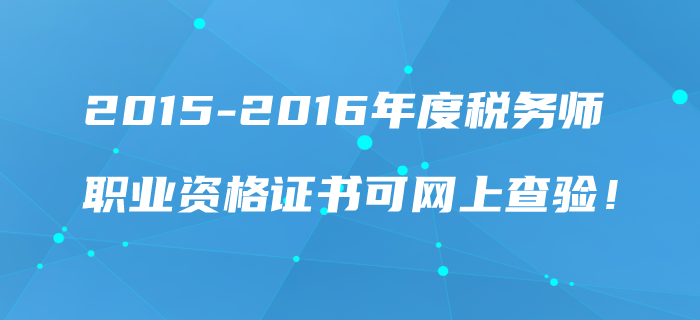 2015-2016年度稅務(wù)師職業(yè)資格證書可網(wǎng)上查驗(yàn),！