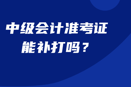 中級(jí)會(huì)計(jì)準(zhǔn)考證能補(bǔ)打嗎,？