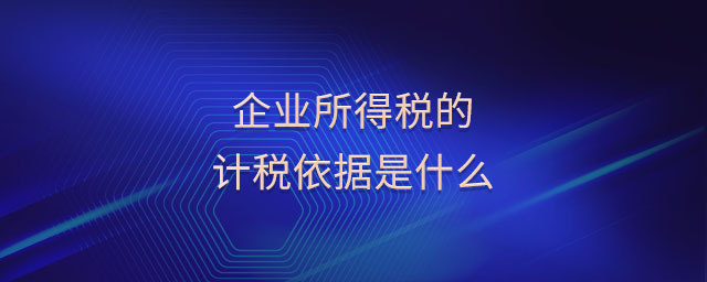 企業(yè)所得稅的計稅依據(jù)是什么