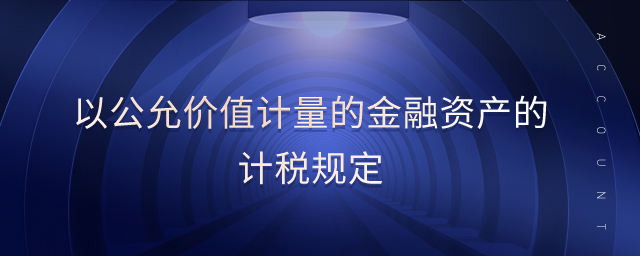 以公允價(jià)值計(jì)量的金融資產(chǎn)的計(jì)稅規(guī)定