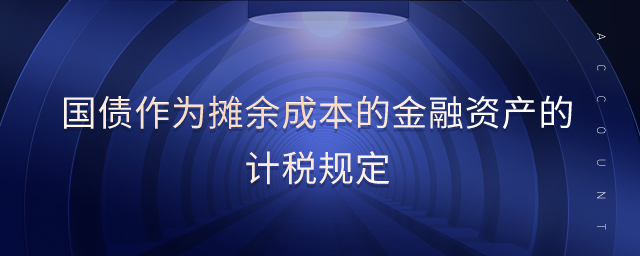 國債作為攤余成本的金融資產(chǎn)的計稅規(guī)定