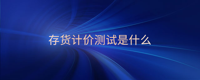 存貨計(jì)價(jià)測(cè)試是什么