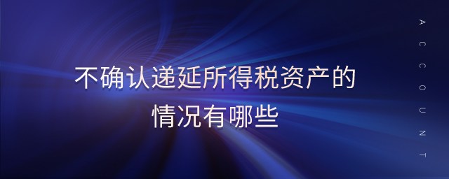 不確認遞延所得稅資產(chǎn)的情況有哪些