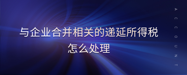 與企業(yè)合并相關(guān)的遞延所得稅怎么處理