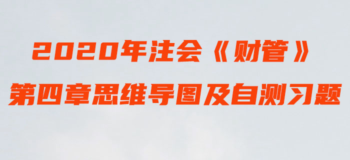 2020年注會《財(cái)管》第四章思維導(dǎo)圖及自測習(xí)題