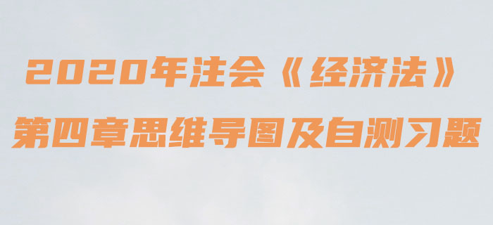 2020年注會(huì)《經(jīng)濟(jì)法》第四章思維導(dǎo)圖及自測(cè)習(xí)題