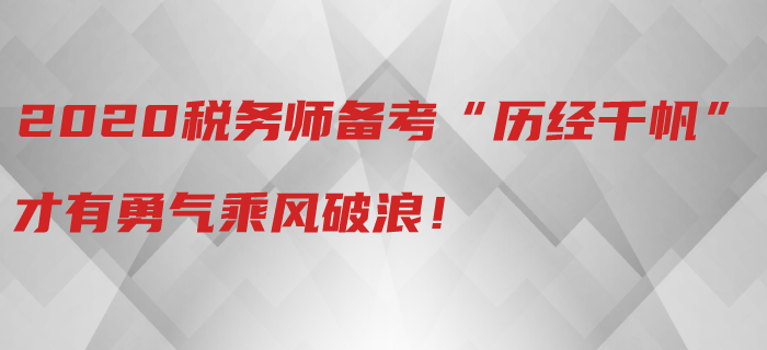 2020年稅務(wù)師備考“歷經(jīng)千帆”,，才有勇氣乘風(fēng)破浪！