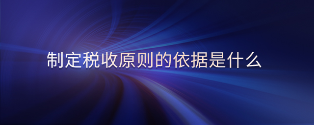 制定稅收原則的依據(jù)是什么