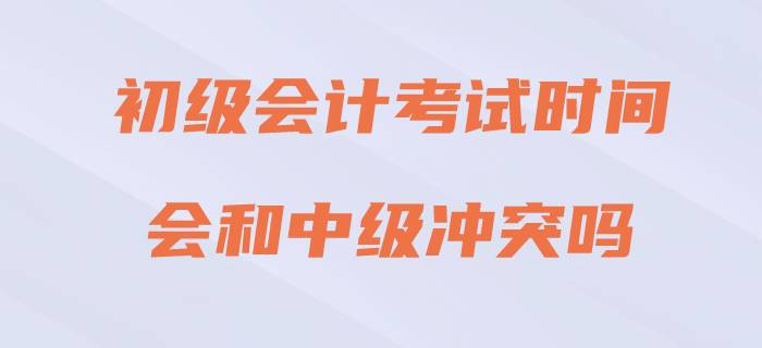 2020年初級會計考試與中級會計沖突嗎,？請看官方回復(fù)！