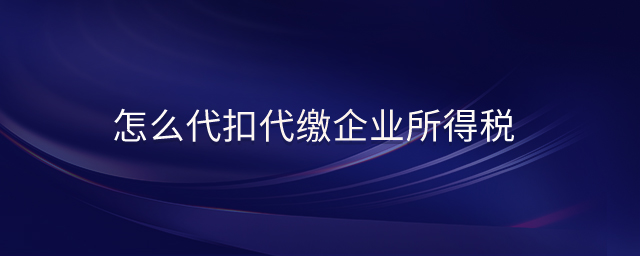 怎么代扣代繳企業(yè)所得稅