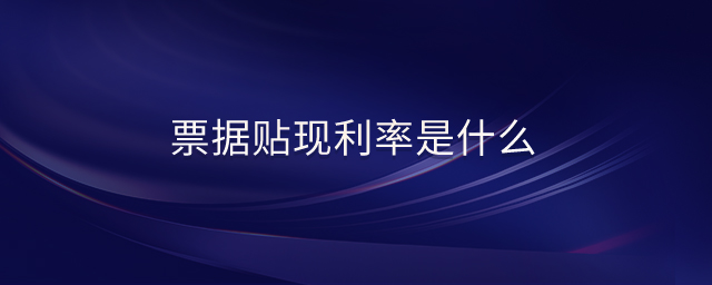 票據(jù)貼現(xiàn)利率是什么