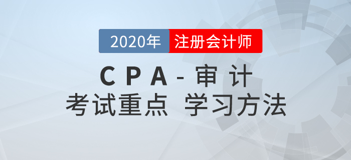 2020年CPA《審計(jì)》考試重點(diǎn)與學(xué)習(xí)方法匯總