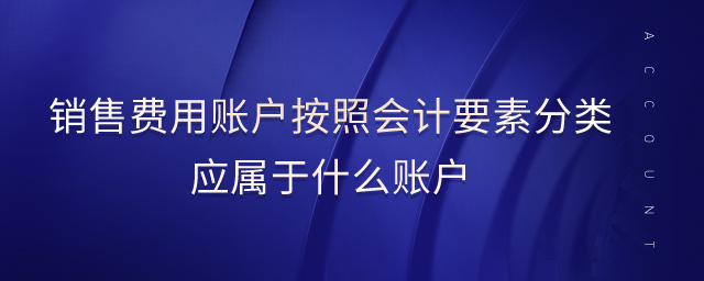 銷售費(fèi)用賬戶按照會(huì)計(jì)要素分類應(yīng)屬于什么賬戶