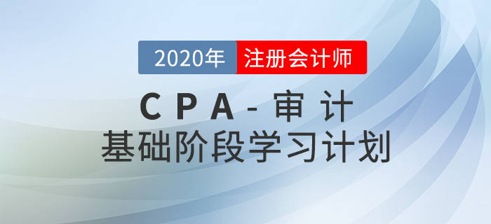 高效備考！2020年CPA考試《審計(jì)》基礎(chǔ)階段學(xué)習(xí)計(jì)劃