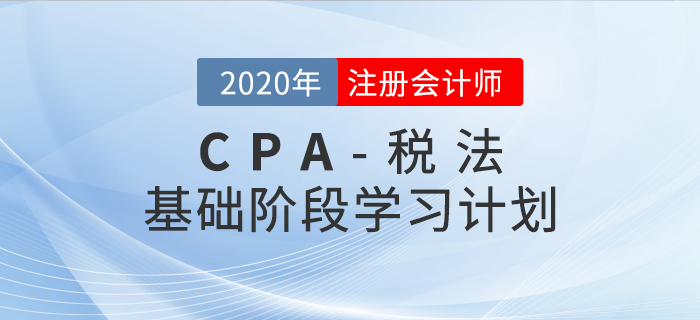 腳踏實(shí)地,！2020年CPA考試《稅法》基礎(chǔ)階段學(xué)習(xí)計(jì)劃