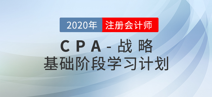 循序漸進(jìn),！2020年CPA考試《戰(zhàn)略》基礎(chǔ)階段學(xué)習(xí)計(jì)劃