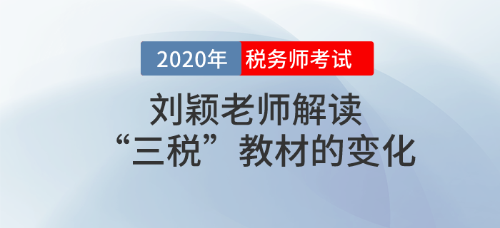 劉穎老師解讀2020年度稅務(wù)師考試“三稅”教材的變化