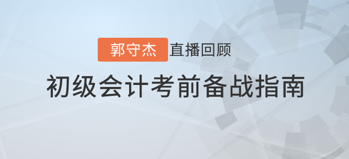 郭守杰老師直播解讀：2020年初級會計考前備戰(zhàn)指南