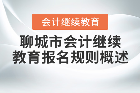 2020年山東省聊城市直會計繼續(xù)教育報名規(guī)則概述
