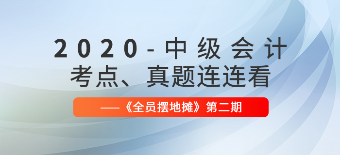 2020年中級(jí)會(huì)計(jì)師考點(diǎn)、真題連連看：全員擺地?cái)偟?期匯編