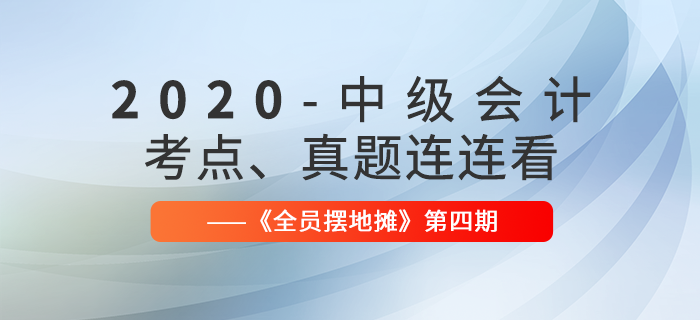 2020年中級(jí)會(huì)計(jì)師考點(diǎn),、真題連連看：全員擺地?cái)偟?期匯編