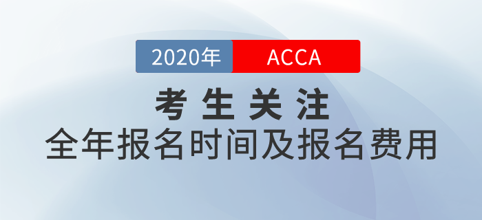 考生關(guān)注！2020年ACCA全年報(bào)名時(shí)間及報(bào)名費(fèi)用一覽