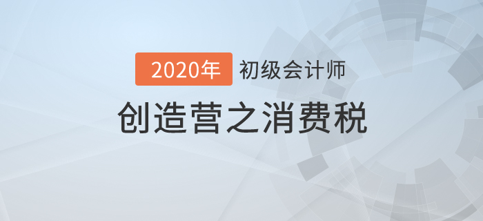 初級會計《經(jīng)濟法基礎》創(chuàng)造營之：消費稅不是高消費,，也有高內(nèi)涵,！