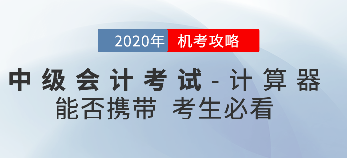 官方回復：2020年中級會計考試時間縮短能否攜帶計算器？機考攻略速看