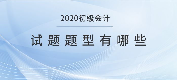 2020初級(jí)會(huì)計(jì)試題題型有哪些,？