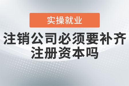 注銷公司必須要補(bǔ)齊注冊資本嗎？