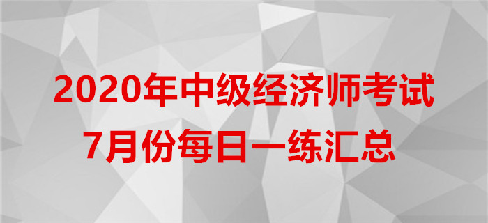 2020年中級經(jīng)濟(jì)師7月份每日一練匯總