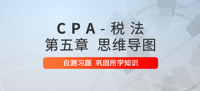 2020年注會(huì)《稅法》第五章思維導(dǎo)圖及自測(cè)習(xí)題