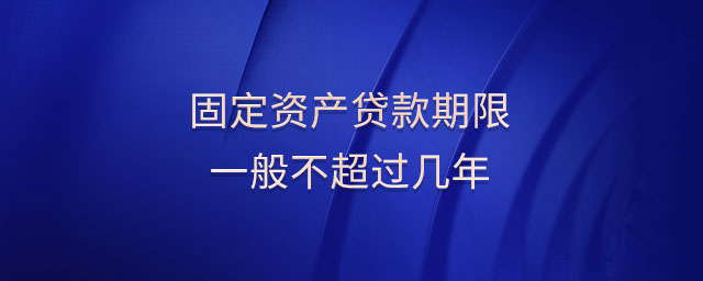 固定資產貸款期限一般不超過幾年