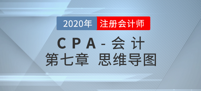 2020年注會(huì)《會(huì)計(jì)》第七章思維導(dǎo)圖及自測(cè)習(xí)題