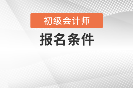 2020年初級(jí)會(huì)計(jì)師報(bào)名條件有變化嗎？