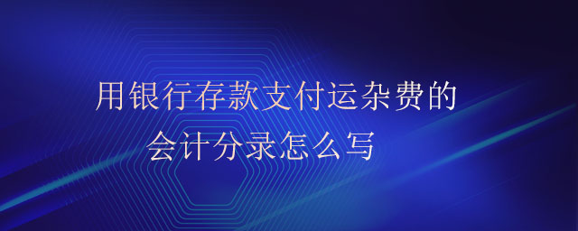 用銀行存款支付運雜費的會計分錄怎么寫