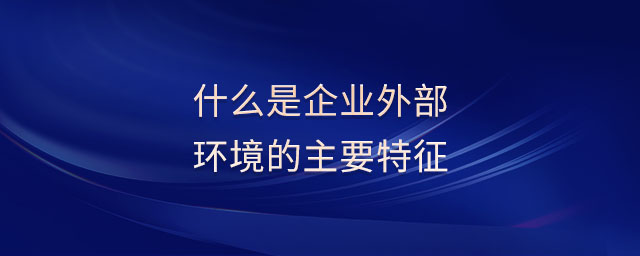 什么是企業(yè)外部環(huán)境的主要特征