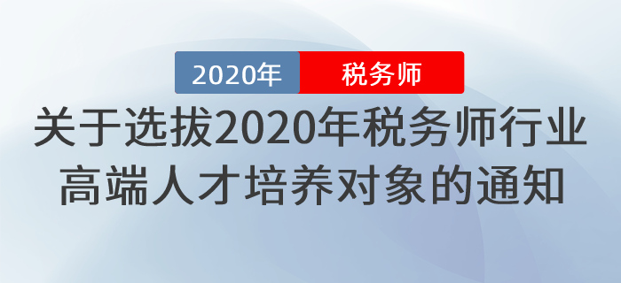 關(guān)于做好選拔2020年稅務師行業(yè)高端人才培養(yǎng)對象工作的通知