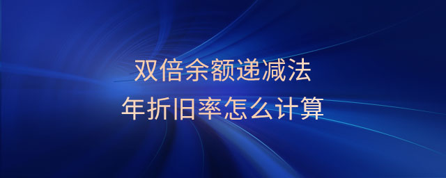 雙倍余額遞減法年折舊率怎么計算