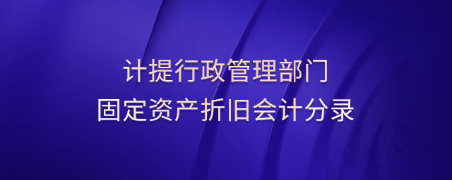 計(jì)提行政管理部門固定資產(chǎn)折舊會計(jì)分錄