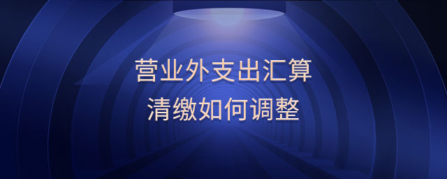 營(yíng)業(yè)外支出匯算清繳如何調(diào)整