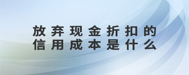 放棄現(xiàn)金折扣的信用成本是什么