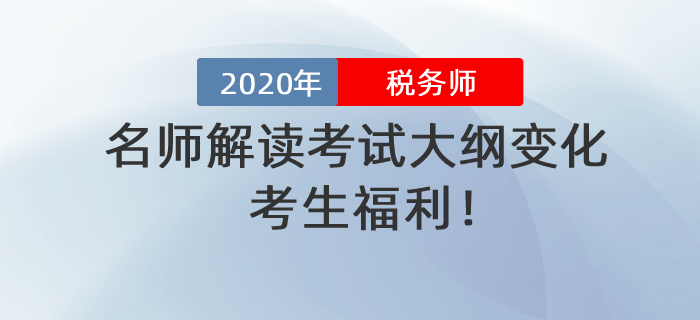 考生福利,！名師解讀2020年稅務(wù)師考試大綱變化！