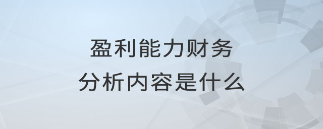 盈利能力財(cái)務(wù)分析內(nèi)容是什么