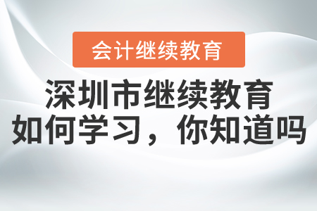 2020年深圳市繼續(xù)教育該如何學(xué)習(xí)，你知道嗎,？