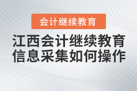 江西會計繼續(xù)教育信息采集如何操作,？