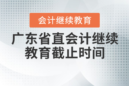 2020年廣東省直會計繼續(xù)教育截止時間是什么時候,？