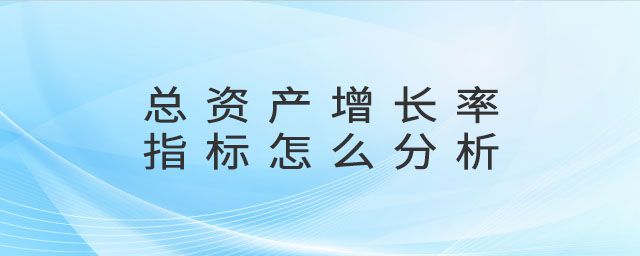 總資產(chǎn)增長率指標(biāo)怎么分析