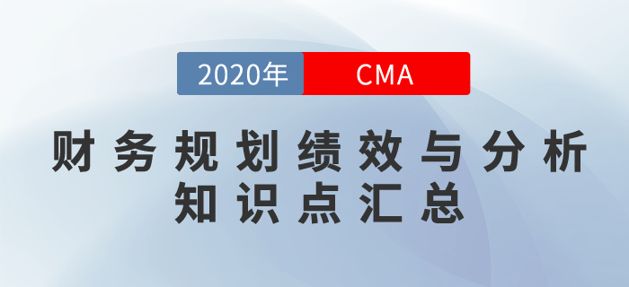 2020年CMA《財(cái)務(wù)規(guī)劃,、績(jī)效與分析》科目知識(shí)點(diǎn)匯總